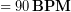 \begin{equation*} =90\, \bold{BPM} \end{equation*}