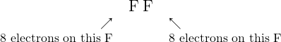 \begin{array}{rcl} &\Large \Lewis{0:2:4:6:,F}\Lewis{0:2:6:,F}& \\ \nearrow && \nwarrow \\ \text{8 electrons on this F}&&\text{8 electrons on this F} \\ \end{array}