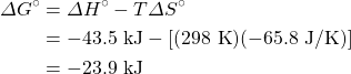 \begin{align*} \Delta G^{\circ}&=\Delta H^{\circ}-T\Delta S^{\circ} \\ &=-43.5\text{ kJ}-[(298\text{ K})(-65.8\text{ J/K})] \\ &=-23.9\text{ kJ} \end{align*}