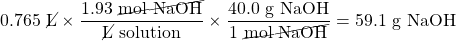 0.765\text{ \cancel{L}}\times\dfrac{1.93\text{ \cancel{mol NaOH}}}{\text{\cancel{L} solution}}\times\dfrac{40.0\text{ g NaOH}}{1\text{ \cancel{mol NaOH}}}=59.1\text{ g NaOH}