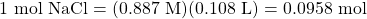 1\text{ mol NaCl}=(0.887\text{ M})(0.108\text{ L})=0.0958\text{ mol}