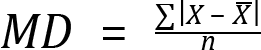 <mml:math xmlns:mml="http://www.w3.org/1998/Math/MathML" xmlns:m="http://schemas.openxmlformats.org/officeDocument/2006/math"><mml:mi>M</mml:mi><mml:mi>D</mml:mi><mml:mo>=</mml:mo><mml:mfrac><mml:mrow><mml:mrow><mml:mo stretchy="false">∑</mml:mo><mml:mrow><mml:mfenced open="|" close="|" separators="|"><mml:mrow><mml:mi>X</mml:mi><mml:mo>-</mml:mo><mml:mover accent="true"><mml:mrow><mml:mi>X</mml:mi></mml:mrow><mml:mo>-</mml:mo></mml:mover></mml:mrow></mml:mfenced></mml:mrow></mml:mrow></mml:mrow><mml:mrow><mml:mi>n</mml:mi></mml:mrow></mml:mfrac></mml:math>