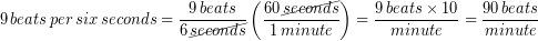 \begin{equation*} 9\, beats\, per\, six\, seconds = \frac{9\, beats}{6\, \cancel{seconds}}\left(\frac{60\, \cancel{seconds}}{1\, minute}\right) = \frac{9\, beats \times 10}{minute}=\frac{90\, beats}{minute} \end{equation*}