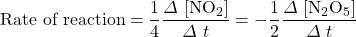 \text{Rate of reaction}=\dfrac{1}{4} \dfrac{\Delta \ [\ce{NO2}]}{\Delta \ t}= -\dfrac{1}{2} \dfrac{\Delta \ [\ce{N2O5}]}{\Delta \ t}