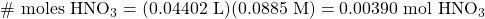 \#\text{ moles }\ce{HNO3}=(0.04402\text{ L})(0.0885\text{ M})=0.00390\text{ mol }\ce{HNO3}