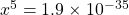 x^5=1.9\times 10^{-35}
