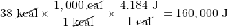 38\text{ \cancel{kcal}}\times \dfrac{1,000\text{ \cancel{cal}}}{1\text{ \cancel{kcal}}}\times \dfrac{4.184\text{ J}}{1\text{ \cancel{cal}}}=160,000\text{ J}