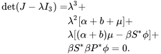 \begin{align} \det(J-\lambda I_3)=&\lambda^3+\\ &\lambda^2[\alpha+b+\mu]+\\ &\lambda [(\alpha+b)\mu-\beta S^*\phi]+\\ &\beta S^*\beta P^*\phi=0. \end{align}