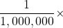 \dfrac{1}{1,000,000}\times