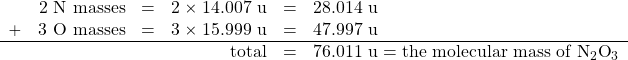 \begin{array}{rrrrrl} &2\text{ N masses}&=&2\times 14.007\text{ u}&=&28.014\text{ u} \\ +&3\text{ O masses}&=&3\times 15.999\text{ u}&=&47.997\text{ u} \\ \hline &&&\text{total}&=&76.011\text{ u}=\text{the molecular mass of N}_2\text{O}_3 \end{array}