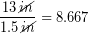 \begin{equation*} \frac{13\,\bold{\cancel{in}}}{1.5\,\bold{\cancel{in}}} = 8.667 \end{equation*}