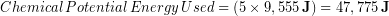 \begin{equation*} Chemical\, Potential\, Energy\, Used = (5 \times 9,555\, \bold{J})= 47,775\,\bold{J} \end{equation*}