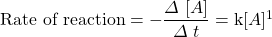 \text{Rate of reaction}=-\dfrac{\Delta \ [A]}{\Delta \ t}=\text{k}[A]^1