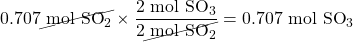 0.707\cancel{\text{ mol }\ce{SO2}}\times \dfrac{2\text{ mol }\ce{SO3}}{2\cancel{\text{ mol }\ce{SO2}}}=0.707\text{ mol }\ce{SO3}