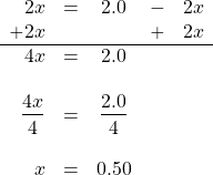 \begin{array}{rcccc} 2x&=&2.0&-&2x \\ +2x&&&+&2x \\ \hline 4x&=&2.0&& \\ \\ \dfrac{4x}{4}&=&\dfrac{2.0}{4}&& \\ \\ x&=&0.50&& \end{array}