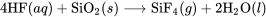 4\text{HF}(aq) + \text{SiO}_2(s) \longrightarrow \text{SiF}_4(g) + 2\text{H}_2 \text{O}(l)