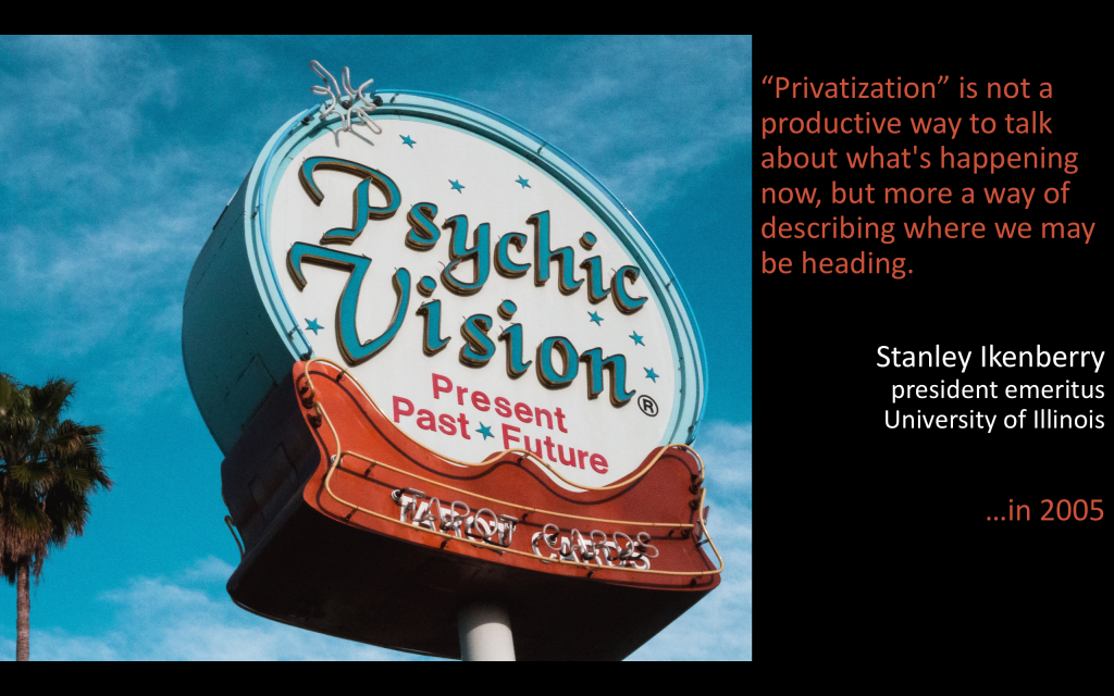 "Privatization" is not a productive way to talk about what's happening now, but more a way of describing where we may be heading. Stanley Ikenberry, president emeritus, University of Illinois. ...in 2005