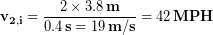 \begin{equation*} \bold{v_{2,i}} = \frac{2\times 3.8\,\bold{m}} {0.4\,\bold{s} = 19\,\bold{m/s}}= 42\,\bold{MPH} \end{equation*}