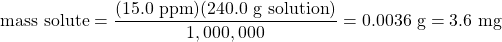 \text{mass solute}=\dfrac{(15.0\text{ ppm})(240.0\text{ g solution})}{1,000,000}=0.0036\text{ g}=3.6\text{ mg}