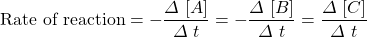 \text{Rate of reaction}=-\dfrac{\Delta \ [A]}{\Delta \ t}= -\dfrac{\Delta \ [B]}{\Delta \ t}=  \dfrac{\Delta \ [C]}{\Delta \ t}