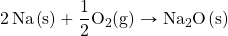 \ce{2Na(s)}+\ce{\dfrac{1}{2}O2(g)\rightarrow \ce{Na2O(s)}}
