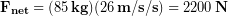 \begin{equation*} \bold{F_{net}} = (85\,\bold{kg})(26\,\bold{m/s/s}) = 2200 \,\bold{N} \end{equation*}