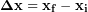 \begin{equation*} \bold{\Delta x} = \bold{x_f-x_i} \end{equation*}