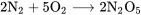 2\text{N}_2 + 5\text{O}_2 \longrightarrow 2\text{N}_2 \text{O}_5