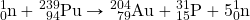 \ce{^1_0n}+\ce{^239_94Pu}\rightarrow\ce{^204_79Au}+\ce{^31_15P}+5\ce{^1_0n}