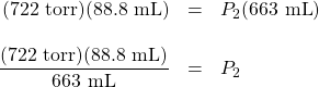 \begin{array}{rrl} (722\text{ torr})(88.8\text{ mL})&=&P_2(663\text{ mL}) \\ \\ \dfrac{(722\text{ torr})(88.8\text{ mL})}{663\text{ mL}}&=&P_2 \end{array}