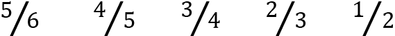 <mml:math xmlns:mml="http://www.w3.org/1998/Math/MathML" xmlns:m="http://schemas.openxmlformats.org/officeDocument/2006/math" display="block"><mml:mfrac bevelled="true"><mml:mrow><mml:mn>5</mml:mn></mml:mrow><mml:mrow><mml:mn>6</mml:mn></mml:mrow></mml:mfrac><mml:mi> </mml:mi><mml:mi> </mml:mi><mml:mi> </mml:mi><mml:mi> </mml:mi><mml:mi> </mml:mi><mml:mi> </mml:mi><mml:mfrac bevelled="true"><mml:mrow><mml:mn>4</mml:mn></mml:mrow><mml:mrow><mml:mn>5</mml:mn></mml:mrow></mml:mfrac><mml:mi> </mml:mi><mml:mi> </mml:mi><mml:mi> </mml:mi><mml:mi> </mml:mi><mml:mi> </mml:mi><mml:mfrac bevelled="true"><mml:mrow><mml:mn>3</mml:mn></mml:mrow><mml:mrow><mml:mn>4</mml:mn></mml:mrow></mml:mfrac><mml:mi> </mml:mi><mml:mi> </mml:mi><mml:mi> </mml:mi><mml:mi> </mml:mi><mml:mi> </mml:mi><mml:mfrac bevelled="true"><mml:mrow><mml:mn>2</mml:mn></mml:mrow><mml:mrow><mml:mn>3</mml:mn></mml:mrow></mml:mfrac><mml:mi> </mml:mi><mml:mi> </mml:mi><mml:mi> </mml:mi><mml:mi> </mml:mi><mml:mi> </mml:mi><mml:mfrac bevelled="true"><mml:mrow><mml:mn>1</mml:mn></mml:mrow><mml:mrow><mml:mn>2</mml:mn></mml:mrow></mml:mfrac></mml:math>