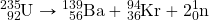 \ce{^235_92U}\rightarrow\ce{^139_56Ba}+\ce{^94_36Kr}+2\ce{^1_0n}