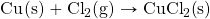 \ce{Cu(s)}+\ce{Cl2(g)}\rightarrow \ce{CuCl2(s)}
