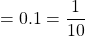 = 0.1 = \dfrac{1}{10}