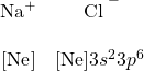 \begin{array}{cc} \ce{Na^+}&\ce{\Lewis{0:2:4:6:,Cl}}^- \\ \\ \ce{[Ne]}&\ce{[Ne]}3s^23p^6 \end{array}