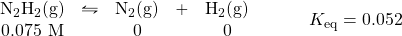 \begin{array}{rl} \begin{array}{ccccc} \ce{N2H2(g)}&\leftrightharpoons&\ce{N2(g)}&+&\ce{H2(g)} \\ 0.075\text{ M}&&0&&0 \end{array} &\hspace{2em} K_{\text{eq}}=0.052 \end{array}