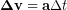 \begin{equation*} \bold{\Delta v} = \bold{a}\Delta t \end{equation*}