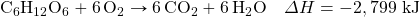 \ce{C6H12O6}+\ce{6O2}\rightarrow\ce{6CO2}+\ce{6H2O}\quad\Delta H=-2,799\text{ kJ}