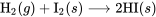\text{H}_2(g) + \text{I}_2(s) \longrightarrow 2\text{HI}(s)