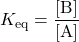 K_{\text{eq}}=\dfrac{[\text{B}]}{[\text{A}]}