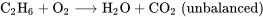 \text{C}_2 \text{H}_6 + \text{O}_2 \longrightarrow \text{H}_2 \text{O} + \text{C} \text{O}_2 \;(\text{unbalanced})