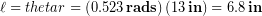 \begin{equation*} \ell =theta r = \left(0.523\, \bold{rads}\right)\left(13\,\bold{in}\right) = 6.8\,\bold{in} \end{equation*}
