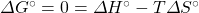 \Delta G^{\circ}=0=\Delta H^{\circ}-T\Delta S^{\circ}