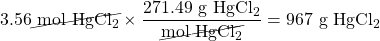 3.56 \cancel{\text{ mol }\ce{HgCl2}}\times \dfrac{271.49\text{ g }\ce{HgCl2}}{\cancel{\text{mol }\ce{HgCl2}}}=967\text{ g }\ce{HgCl2}}
