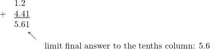 \begin{array}{rll} &1.2& \\ +&\underline{4.41}& \\ &5.61& &&\phantom{00.}\nwarrow \\ &&\text{limit final answer to the tenths column: 5.6} \\ \end{array}