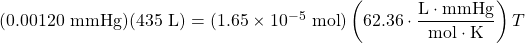 (0.00120\text{ mmHg})(435\text{ L})=(1.65\times 10^{-5}\text{ mol})\left(62.36\cdot \dfrac{\text{L}\cdot \text{mmHg}}{\text{mol}\cdot\text{K}}\right)T