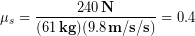 \begin{equation*} \mu_s = \frac{240\,\bold{N}}{(61\,\bold{kg})(9.8\,\bold{m/s/s})} = 0.4 \end{equation*}