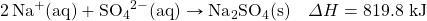 \ce{2Na^+(aq)}+\ce{SO4^{2-}(aq)}\rightarrow\ce{Na2SO4(s)}\quad\Delta H=819.8\text{ kJ}
