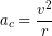 \begin{equation*} a_c = \frac{v^2}{r} \end{equation*}