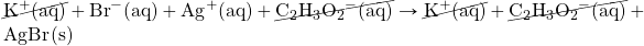 \cancel{\ce{K^+(aq)}}+\ce{Br^-(aq) + Ag^+(aq)}+\cancel{\ce{C2H3O2^-(aq)}}\rightarrow \cancel{\ce{K^+(aq)}}+\cancel{\ce{C2H3O2^-(aq)}}+\ce{AgBr(s)}